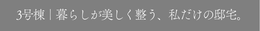 3号棟｜3号棟｜暮らしが美しく整う、私だけの邸宅。