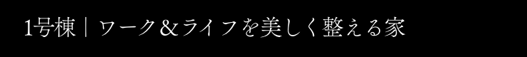 1号棟｜ワーク＆ライフを美しく整える家