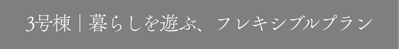 3号棟｜暮らしが美しく整う、私だけの邸宅。