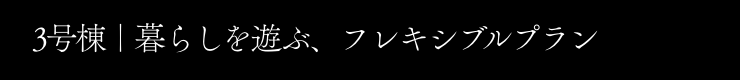 3号棟｜暮らしを遊ぶ、フレキシブルプラン