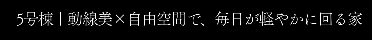 5号棟｜動線美×自由空間で、毎日が軽やかに回る家